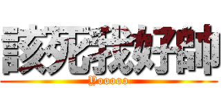 該死我好帥 (Yooooo)
