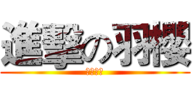進擊の羽櫻 (羽櫻專頁)