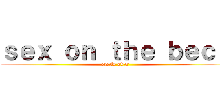 ｓｅｘ ｏｎ ｔｈｅ ｂｅｃｈ (cross over)