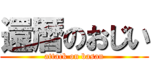 還暦のおじい (attack on basan)