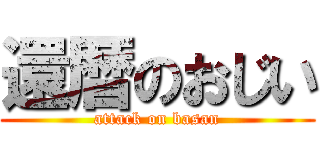 還暦のおじい (attack on basan)