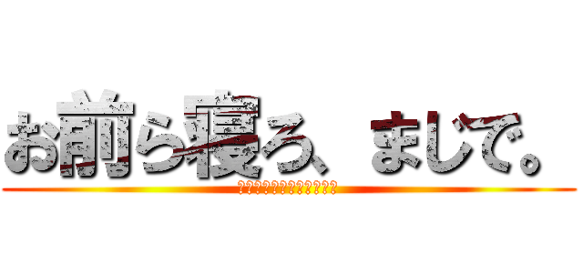 お前ら寝ろ、まじで。 (ﾊﾞｰｶﾊﾞｰｶﾊﾞｰｶ)