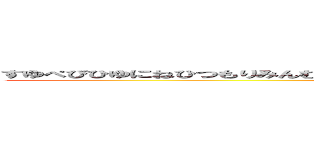 すゆぺびひゆにねひつもりみんむふむぬみひむ！にみんりちふりを！みるゆちむにひむすつふ？ (attack on titan)