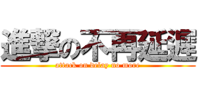 進撃の不再延遲 (attack on delay no more)