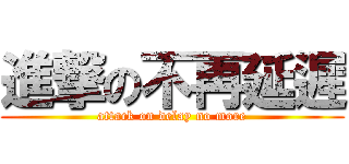 進撃の不再延遲 (attack on delay no more)