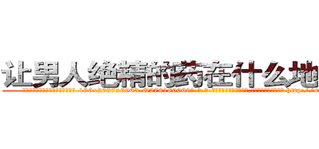 让男人绝精的药在什么地方有买 (让男人绝精的药在什么地方有买【电-186x2687x6963-Q278180069元-吉-药-业】我们做的是长期生意,靠的是老客户长期支持 http://sngk.net/Fb220q
)