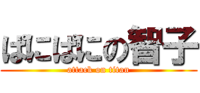 ぱにぱにの智子 (attack on titan)