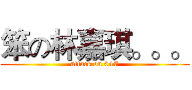 笨の林嘉琪。。。 (attack on 0+7)