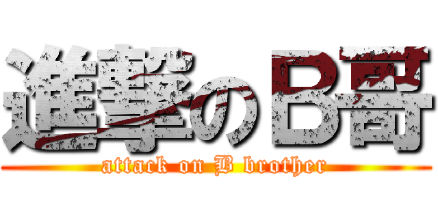 進撃のＢ哥 (attack on B brother)