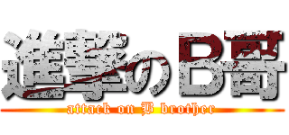 進撃のＢ哥 (attack on B brother)