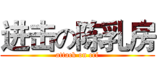 进击の陈乳房 (attack on crf)