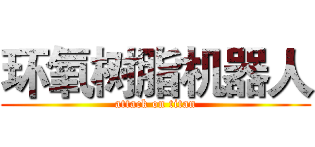 环氧树脂机器人 (attack on titan)