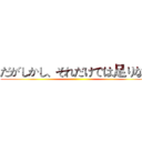 だがしかし、それだけでは足りない ()