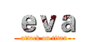 ｅｖａ (attack on titan)