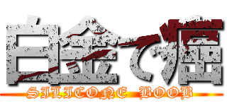 白金で癌 (SILICONE  BOOB)