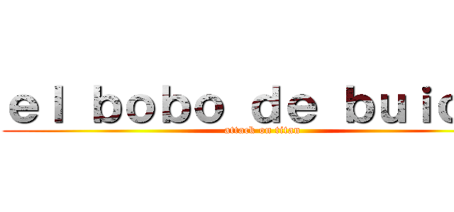 ｅｌ ｂｏｂｏ ｄｅ ｂｕｉｃｈｉ (attack on titan)