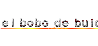 ｅｌ ｂｏｂｏ ｄｅ ｂｕｉｃｈｉ (attack on titan)