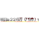 明日は２２６万（７５件）です！ ()