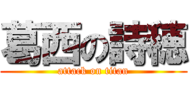 葛西の詩穂 (attack on titan)