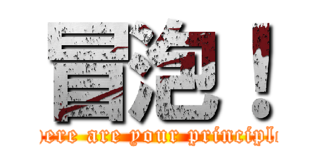 冒泡！ (where are your principle )