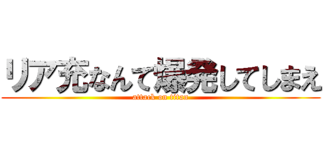 リア充なんて爆発してしまえ (attack on titan)