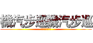 機汽步巡機汽步巡 (機汽步巡機汽步巡)