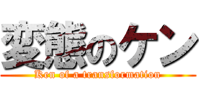 変態のケン (Ken of a transformation)