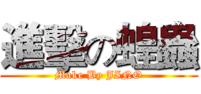 進擊の蝗蟲 (Make By JINO)
