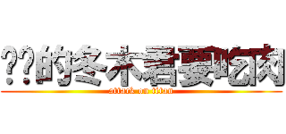 进击的冬木君要吃肉 (attack on titan)