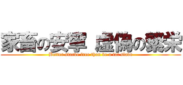 家畜の安寧 虚偽の繁栄 (Better starve free than be a fat slave)