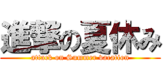 進撃の夏休み (attack on Summer vacation)