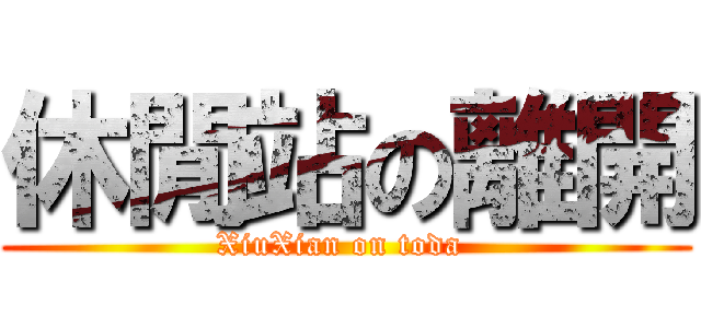 休閒站の離開 (XiuXian on toda )