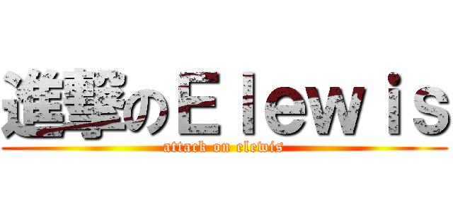 進撃のＥｌｅｗｉｓ (attack on elewis)