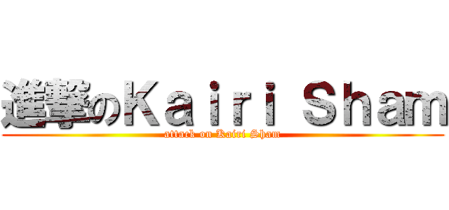 進撃のＫａｉｒｉ Ｓｈａｍ (attack on Kairi Sham)