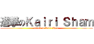 進撃のＫａｉｒｉ Ｓｈａｍ (attack on Kairi Sham)