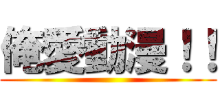 俺愛動漫！！ ()