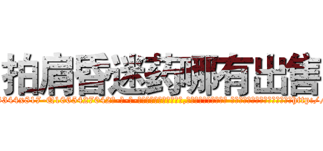 拍肩昏迷药哪有出售 (拍肩昏迷药哪有出售【电-话151x68344x817-Q1065427042元-吉-药-业】我们做的是长期生意,靠的是老客户长期支持 拍肩昏迷药哪有出售在发表了一篇http://sngk.net/0O4pjb

参考消息网我们做的是长期生意,靠的是老客户长期支持也许我们早该意识到，就连鲍勃·霍斯金斯（金球奖戏剧类电影男主角 
)