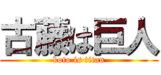 古藤は巨人 (koto is titan)