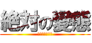 絶対の變態 (変態しかし正義)