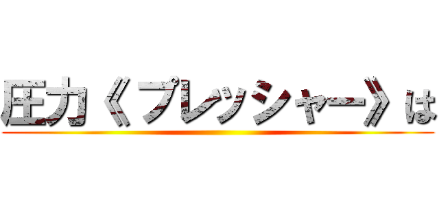 圧力《 プレッシャー》は ()