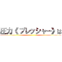 圧力《 プレッシャー》は ()