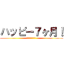 ハッピー７ヶ月！ (あなたを愛してます )