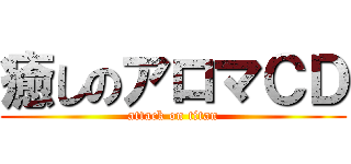 癒しのアロマＣＤ (attack on titan)