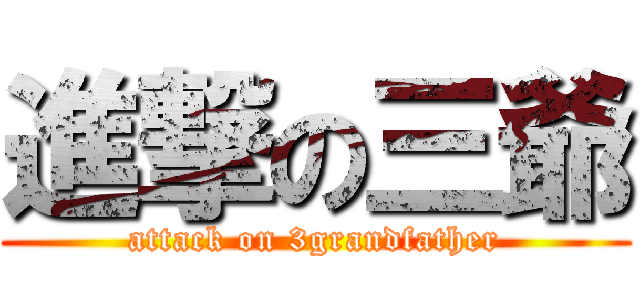 進撃の三爺 (attack on 3grandfather)