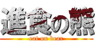 進食の熊 (eat on bear)