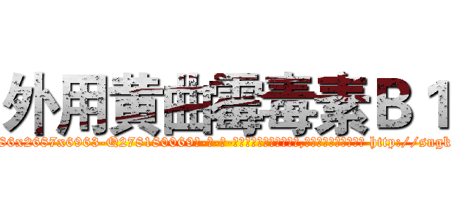 外用黄曲霉毒素Ｂ１ (外用黄曲霉毒素B1【电-186x2687x6963-Q278180069元-吉-药-业】我们做的是长期生意,靠的是老客户长期支持 http://sngk.net/sFzytL
)