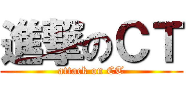 進撃のＣＴ (attack on CT)