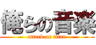 俺らの音楽 (attack on titan)