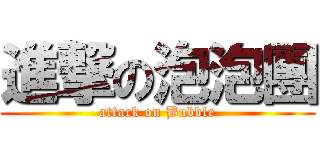 進撃の泡泡團 (attack on Bubble)