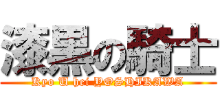 漆黒の騎士 (Kyo U hei YOSHIKAWA)